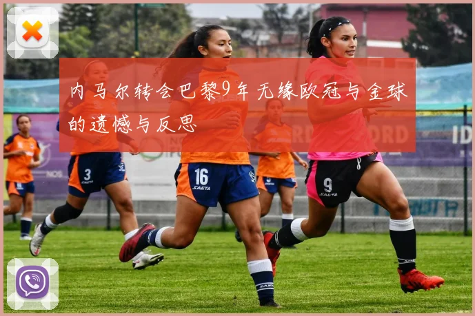 内马尔转会巴黎9年无缘欧冠与金球的遗憾与反思