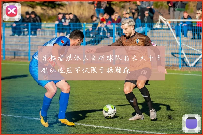 开拓者媒体人分析球队打法大个子难以适应不仅限于杨瀚森