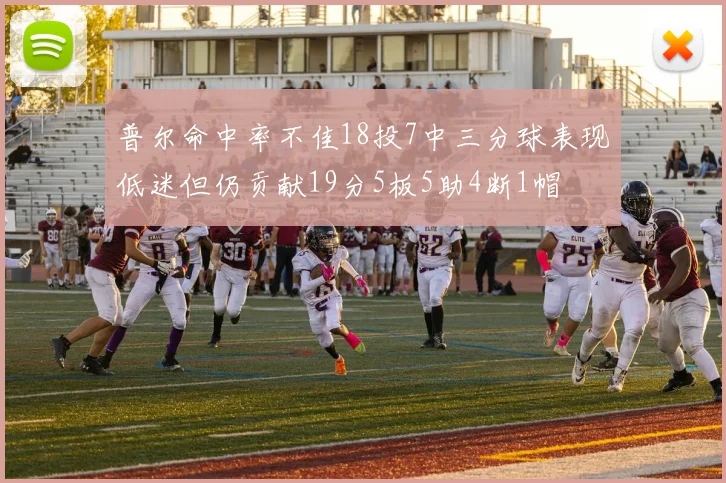 普尔命中率不佳18投7中三分球表现低迷但仍贡献19分5板5助4断1帽