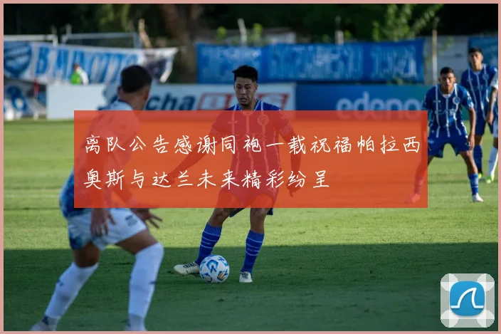 离队公告感谢同袍一载祝福帕拉西奥斯与达兰未来精彩纷呈