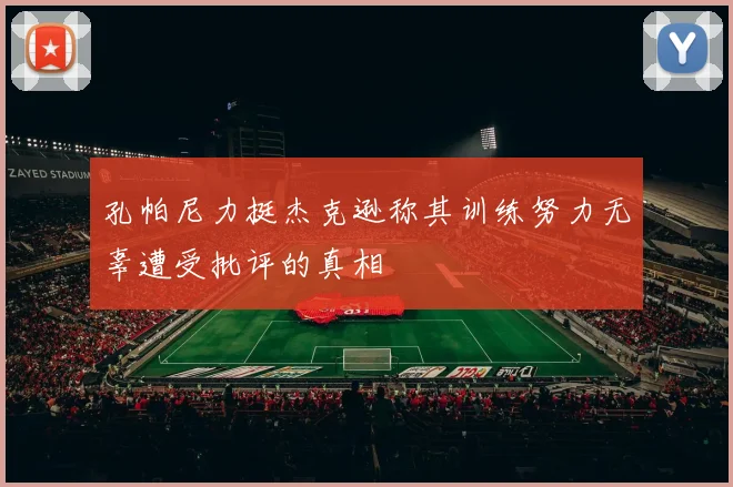 孔帕尼力挺杰克逊称其训练努力无辜遭受批评的真相