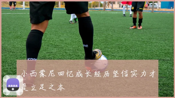 小西蒙尼回忆成长经历坚信实力才是立足之本