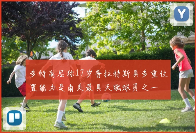 多特高层称17岁普拉特斯具多重位置能力是南美最具天赋球员之一