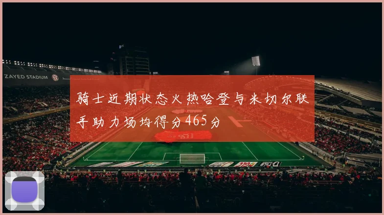 骑士近期状态火热哈登与米切尔联手助力场均得分465分