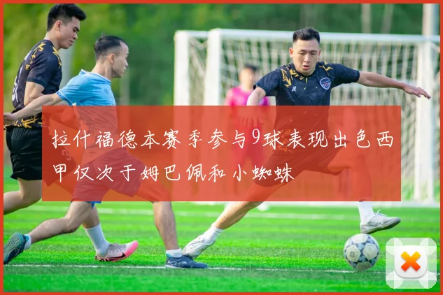 拉什福德本赛季参与9球表现出色西甲仅次于姆巴佩和小蜘蛛